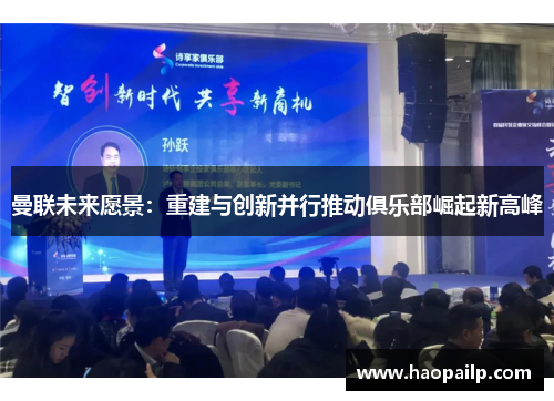 曼联未来愿景：重建与创新并行推动俱乐部崛起新高峰