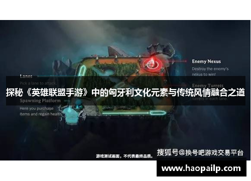 探秘《英雄联盟手游》中的匈牙利文化元素与传统风情融合之道