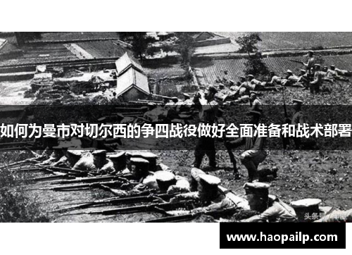 如何为曼市对切尔西的争四战役做好全面准备和战术部署