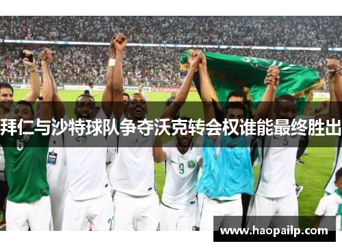 拜仁与沙特球队争夺沃克转会权谁能最终胜出