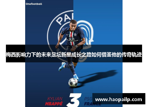 梅西影响力下的未来足坛新星成长之路如何借鉴他的传奇轨迹