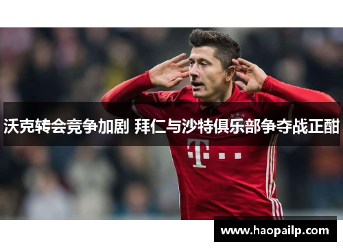 沃克转会竞争加剧 拜仁与沙特俱乐部争夺战正酣