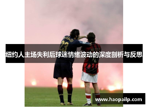 纽约人主场失利后球迷情绪波动的深度剖析与反思