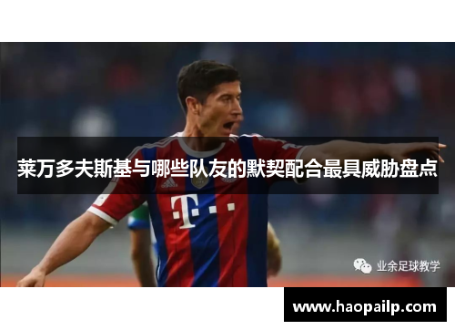 莱万多夫斯基与哪些队友的默契配合最具威胁盘点