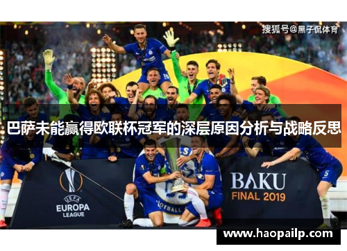 巴萨未能赢得欧联杯冠军的深层原因分析与战略反思