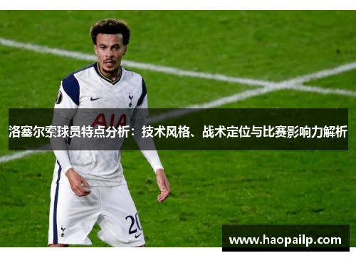 洛塞尔索球员特点分析：技术风格、战术定位与比赛影响力解析