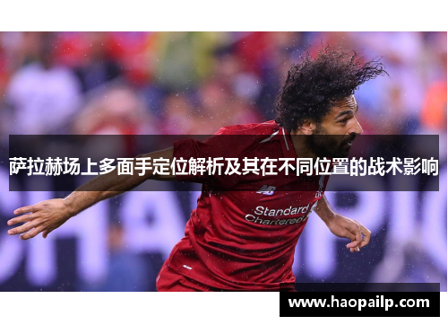 萨拉赫场上多面手定位解析及其在不同位置的战术影响