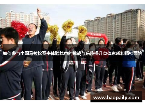 如何参与中国马拉松赛事体验其中的挑战与乐趣提升身体素质和精神面貌