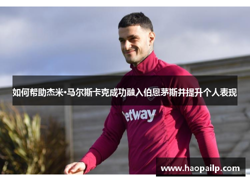 如何帮助杰米·马尔斯卡克成功融入伯恩茅斯并提升个人表现