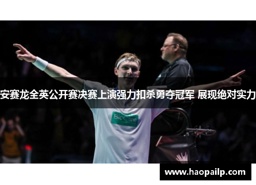 安赛龙全英公开赛决赛上演强力扣杀勇夺冠军 展现绝对实力
